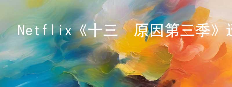 崔守軍發布Netflix《十三個原因第三季》迅雷下載/在線觀看/百度云-都市/情感-美劇天堂